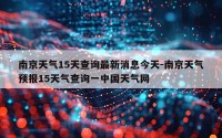 南京天气15天查询最新消息今天-南京天气预报15天气查询一中国天气网
