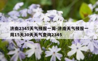 济南2345天气预报一周-济南天气预报一周15天30天天气查询2345