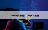 23456天气预告-1236天气预报