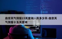 南京天气预报15天查询一共多少天-南京天气预报十五天查询
