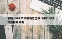 下载360天气预报动态壁纸-下载360天气预报到桌面