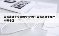 天长市属于安徽哪个市管的-天长市属于哪个市哪个区