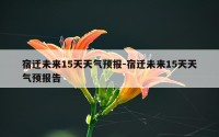 宿迁未来15天天气预报-宿迁未来15天天气预报告