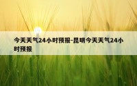今天天气24小时预报-昆明今天天气24小时预报