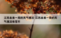 江苏未来一周的天气情况-江苏未来一周的天气情况有雪不