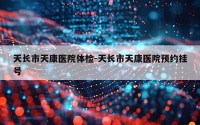 天长市天康医院体检-天长市天康医院预约挂号