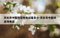 天长市中医院官网电话是多少-天长市中医院咨询电话