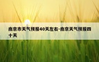 南京市天气预报40天左右-南京天气预报四十天