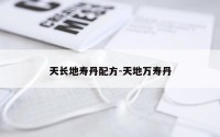 天长地寿丹配方-天地万寿丹