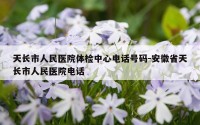 天长市人民医院体检中心电话号码-安徽省天长市人民医院电话