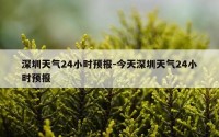 深圳天气24小时预报-今天深圳天气24小时预报
