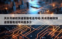 天长市邮政快递客服电话号码-天长市邮政快递客服电话号码是多少