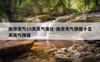 南京天气15天天气变化-南京天气预报十五天天气预报