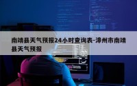 南靖县天气预报24小时查询表-漳州市南靖县天气预报