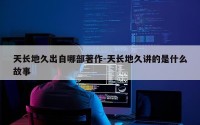 天长地久出自哪部著作-天长地久讲的是什么故事