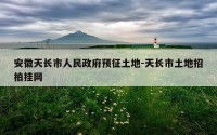 安徽天长市人民政府预征土地-天长市土地招拍挂网