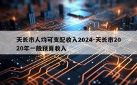 天长市人均可支配收入2024-天长市2020年一般预算收入