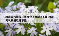 精准天气预报几点几分下雨app下载-精准天气预报软件下载