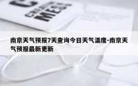 南京天气预报7天查询今日天气温度-南京天气预报最新更新