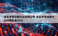 天长中考分数什么时候公布-天长中考成绩什么时候出来2021