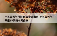 十五天天气预报15天查询南京-十五天天气预报15天四十天南京