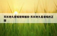 天长地久原唱视频播放-天长地久是谁唱的正版