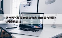 扬州天气预报40天查询表-扬州天气预报40天查询表格