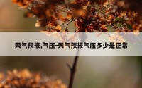 天气预报,气压-天气预报气压多少是正常