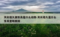 天长地久猜生肖是什么动物-天长地久是什么生肖查明原因
