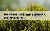扬州天气预报15天查询官网下载-扬州天气预报15天查询2345