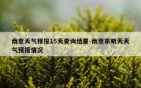 南京天气预报15天查询结果-南京市明天天气预报情况