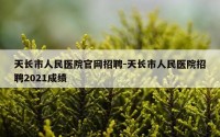 天长市人民医院官网招聘-天长市人民医院招聘2021成绩