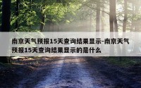 南京天气预报15天查询结果显示-南京天气预报15天查询结果显示的是什么