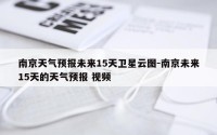 南京天气预报未来15天卫星云图-南京未来15天的天气预报 视频