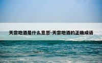 天尝地酒是什么意思-天尝地酒的正确成语