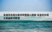 友谊天长地久歌词完整版人教版-友谊天长地久歌曲歌词歌谱