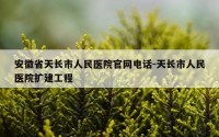 安徽省天长市人民医院官网电话-天长市人民医院扩建工程