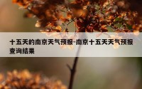 十五天的南京天气预报-南京十五天天气预报查询结果