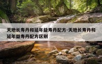 天地长寿丹和延年益寿丹配方-天地长寿丹和延年益寿丹配方区别