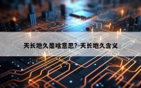 天长地久是啥意思?-天长地久含义