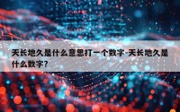 天长地久是什么意思打一个数字-天长地久是什么数字?