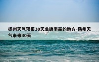 扬州天气预报30天准确率高的地方-扬州天气未来30天
