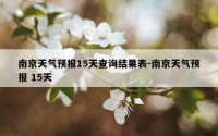 南京天气预报15天查询结果表-南京天气预报 15天