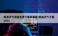 精准天气预报免费下载苹果版-精准天气下载2021