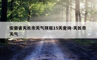 安徽省天长市天气预报15天查询-天长市 天气