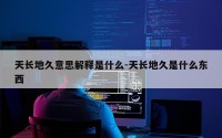 天长地久意思解释是什么-天长地久是什么东西