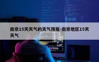 南京15天天气的天气预报-南京地区15天天气
