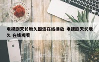 电视剧天长地久国语在线播放-电视剧天长地久 在线观看