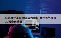 江苏宿迁未来30天天气预报-宿迁天气预报30天查询结果