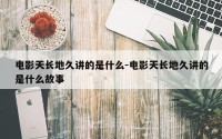 电影天长地久讲的是什么-电影天长地久讲的是什么故事